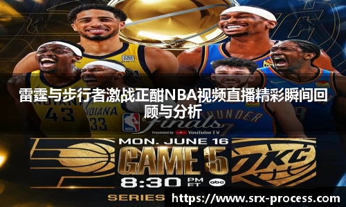 雷霆与步行者激战正酣NBA视频直播精彩瞬间回顾与分析