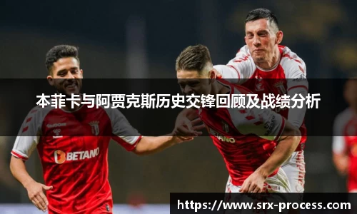 本菲卡与阿贾克斯历史交锋回顾及战绩分析