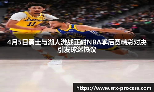 4月5日勇士与湖人激战正酣NBA季后赛精彩对决引发球迷热议